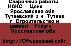 Сварочные работы (НАКС) › Цена ­ 1 000 - Ярославская обл., Тутаевский р-н, Тутаев г. Строительство и ремонт » Услуги   . Ярославская обл.